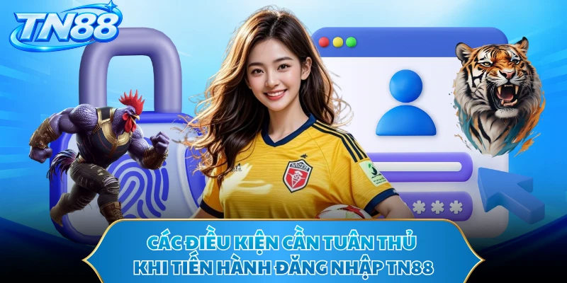 Các điều kiện cần tuân thủ khi tiến hành đăng nhập TN88