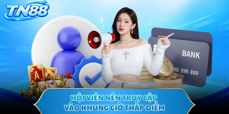 Hội viên nên truy cập vào khung giờ thấp điểm