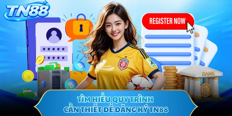 Tìm hiểu quy trình cần thiết để đăng ký TN88