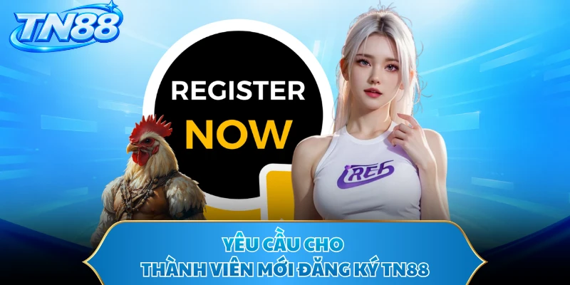 Yêu cầu cho thành viên mới đăng ký TN88